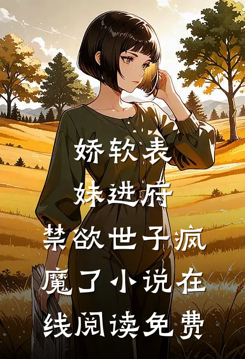 娇软表妹进府：禁欲世子疯魔了小说在线阅读免费