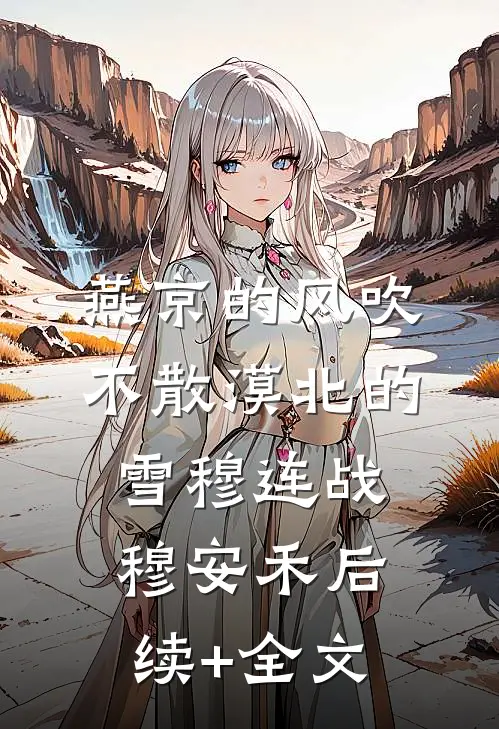 燕京的风吹不散漠北的雪穆连战穆安禾后续+全文