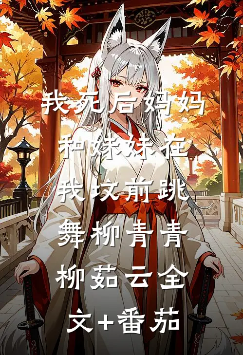 我死后妈妈和妹妹在我坟前跳舞柳青青柳茹云全文+番茄