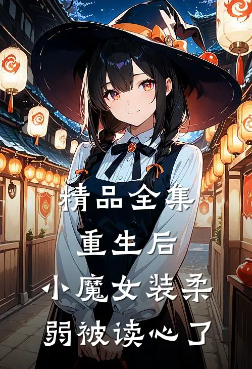 精品全集重生后，小魔女装柔弱被读心了
