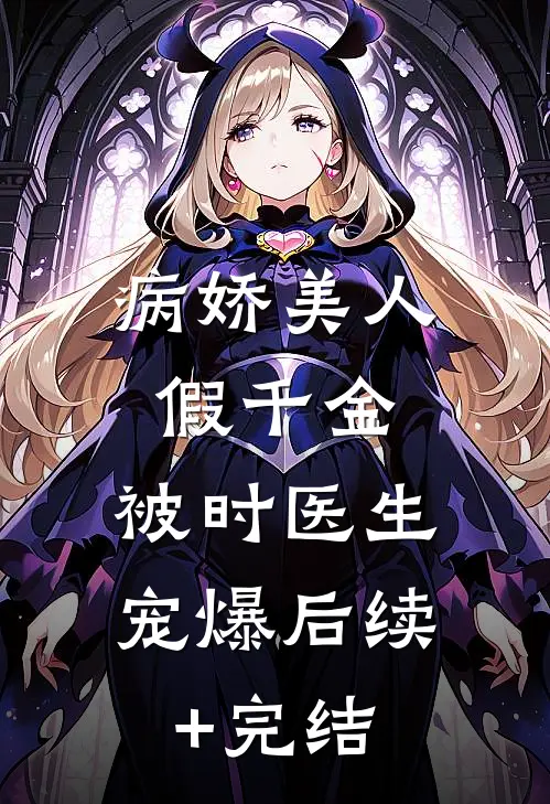 病娇美人假千金，被时医生宠爆后续+完结