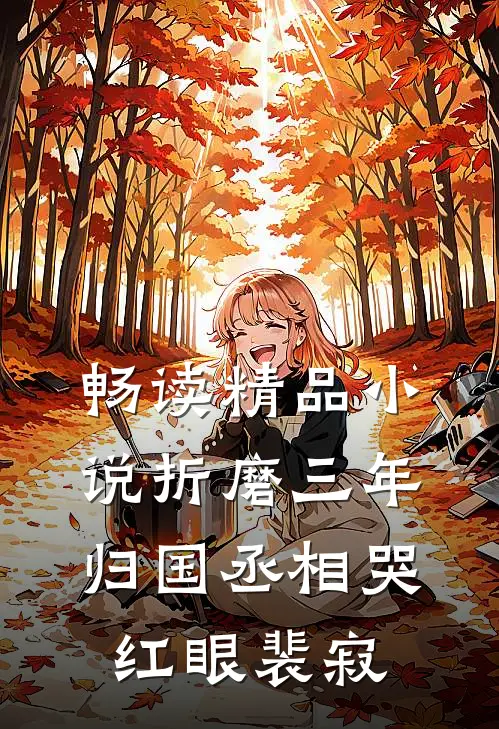 畅读精品小说折磨三年归国丞相哭红眼裴寂
