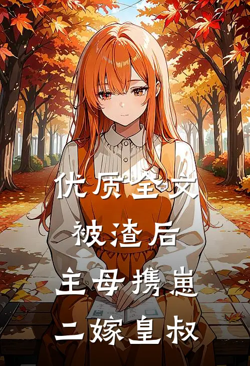 优质全文被渣后，主母携崽二嫁皇叔