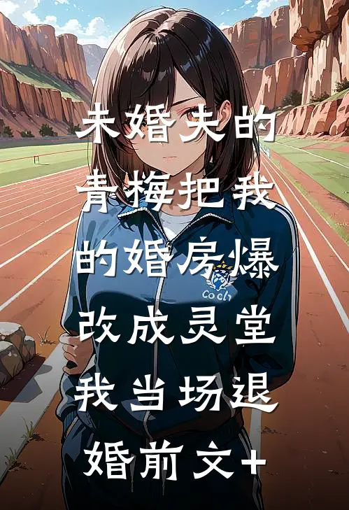 未婚夫的青梅把我的婚房爆改成灵堂，我当场退婚前文+