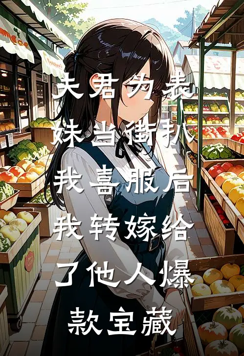 夫君为表妹当街扒我喜服后，我转嫁给了他人爆款宝藏