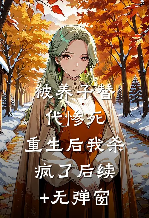 被养子替代惨死，重生后我杀疯了后续+无弹窗