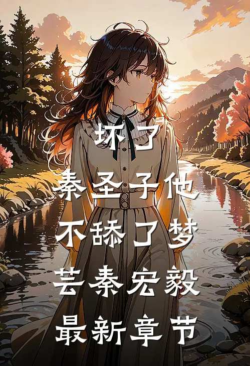 坏了，秦圣子他不舔了梦芸秦宏毅最新章节
