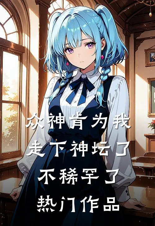 众神肯为我走下神坛了,不稀罕了热门作品