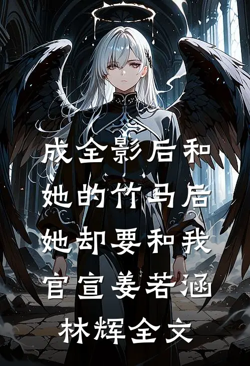 成全影后和她的竹马后，她却要和我官宣姜若涵林辉全文