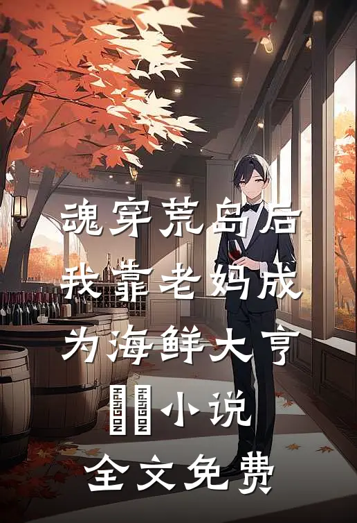魂穿荒岛后，我靠老妈成为海鲜大亨​​小说全文免费