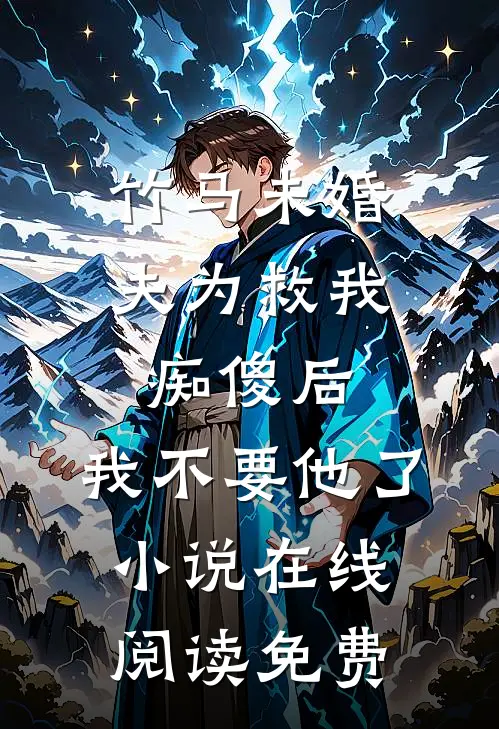 竹马未婚夫为救我痴傻后，我不要他了小说在线阅读免费