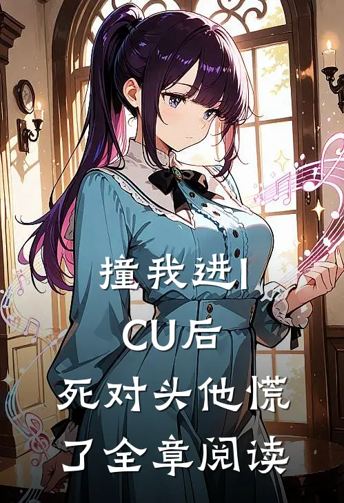 撞我进ICU后，死对头他慌了全章阅读