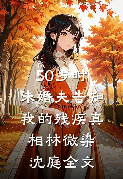50岁时，未婚夫告知我的残疾真相林微染沈庭全文