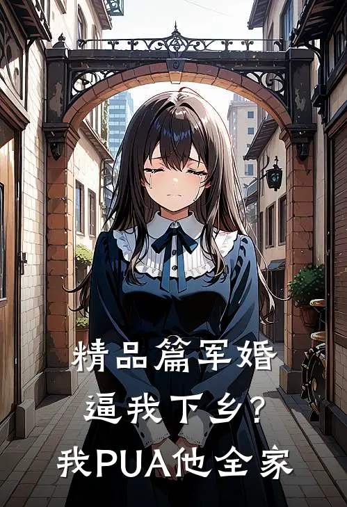 精品篇军婚逼我下乡?我PUA他全家