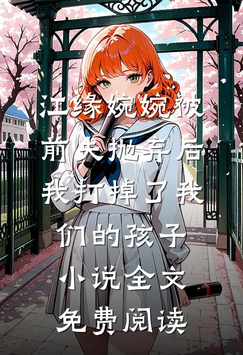 江缘婉婉被前夫抛弃后，我打掉了我们的孩子小说全文免费阅读