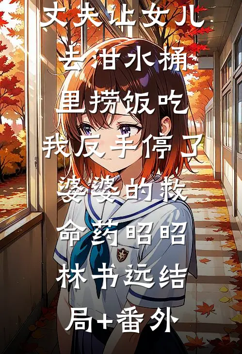 丈夫让女儿去泔水桶里捞饭吃，我反手停了婆婆的救命药昭昭林书远结局+番外