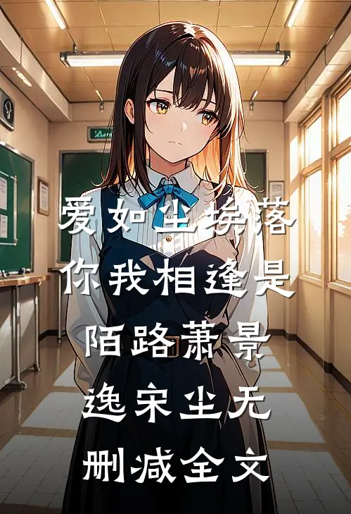 爱如尘埃落，你我相逢是陌路萧景逸宋尘无删减全文