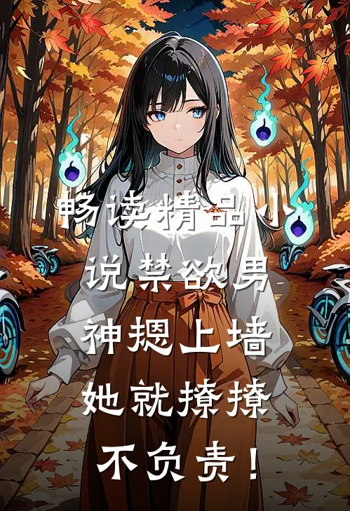 畅读精品小说禁欲男神摁上墙，她就撩撩不负责！