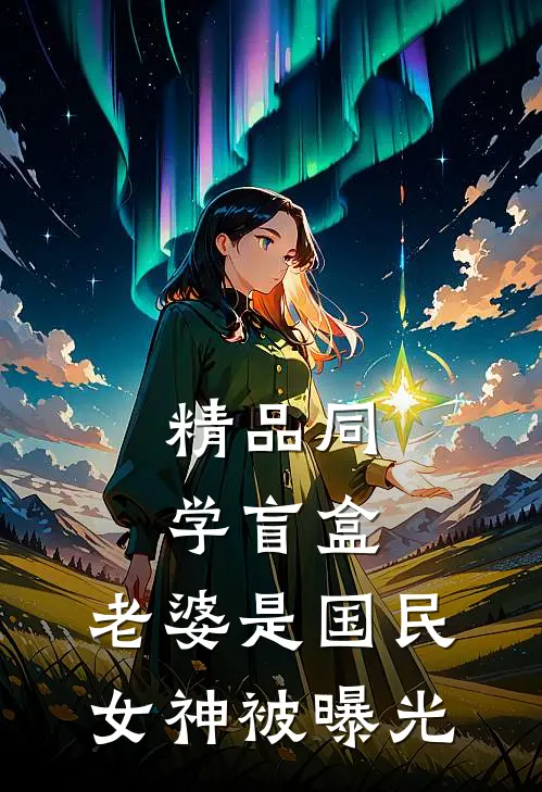 精品同学盲盒，老婆是国民女神被曝光
