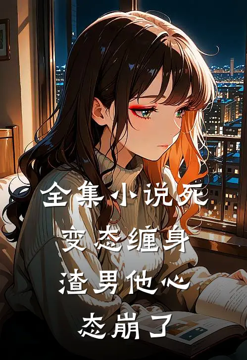 全集小说死变态缠身，渣男他心态崩了