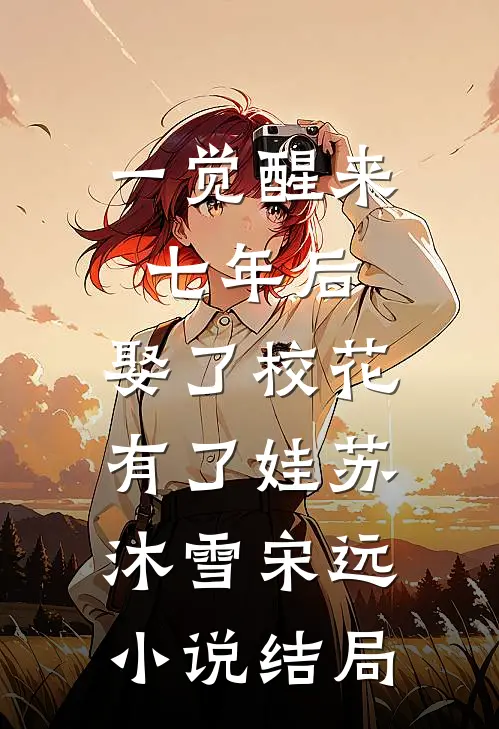 一觉醒来七年后，娶了校花有了娃苏沐雪宋远小说结局