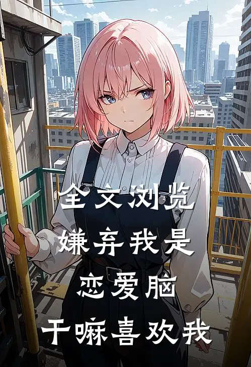 全文浏览嫌弃我是恋爱脑，干嘛喜欢我