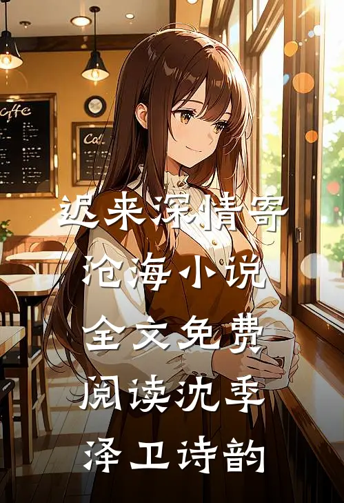 迟来深情寄沧海小说全文免费阅读沈季泽卫诗韵