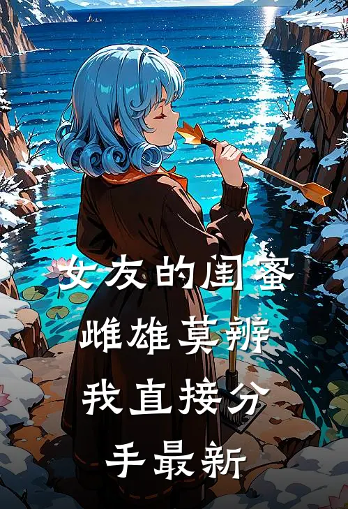 女友的闺蜜雌雄莫辨，我直接分手最新