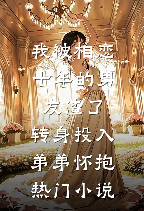 我被相恋十年的男友渣了，转身投入弟弟怀抱热门小说