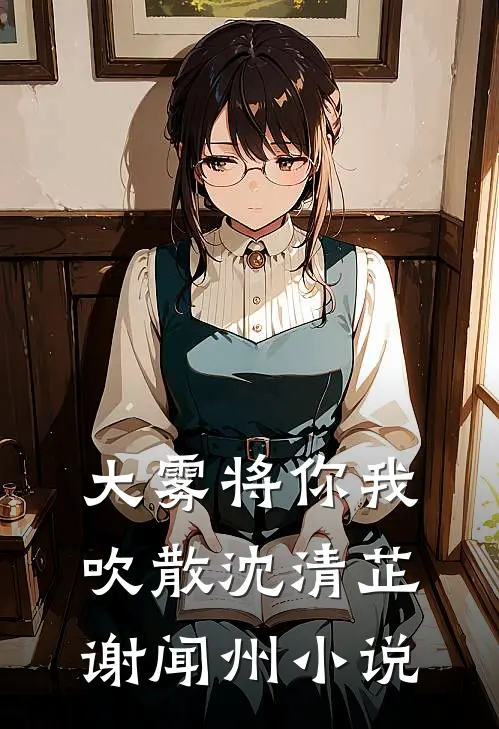 大雾将你我吹散沈清芷谢闻州小说