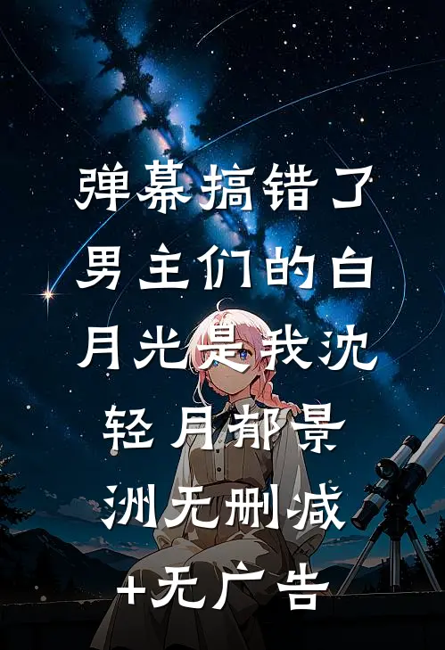 弹幕搞错了，男主们的白月光是我沈轻月郁景洲无删减+无广告