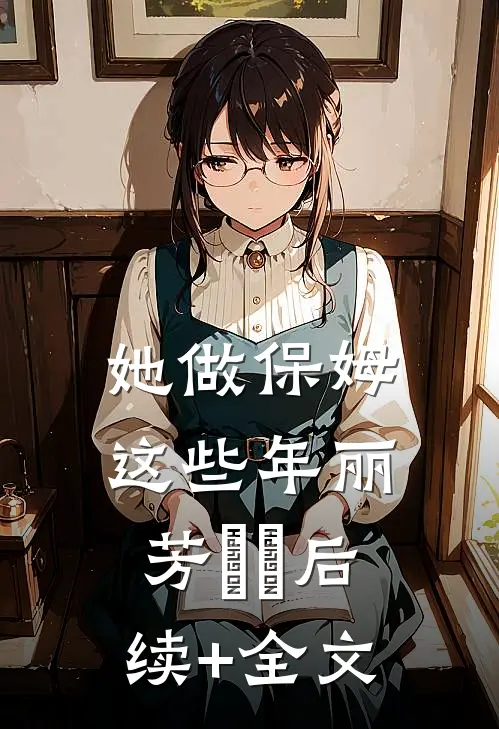 她做保姆这些年丽芳垚垚后续+全文
