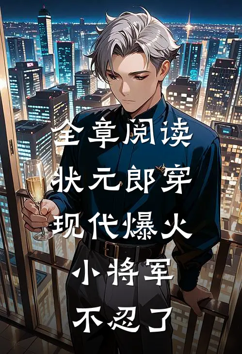 全章阅读状元郎穿现代爆火，小将军不忍了
