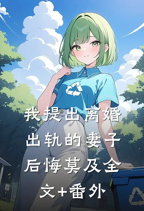 我提出离婚，出轨的妻子后悔莫及全文+番外