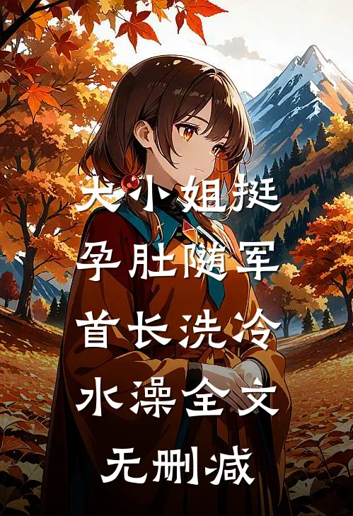 大小姐挺孕肚随军，首长洗冷水澡全文无删减