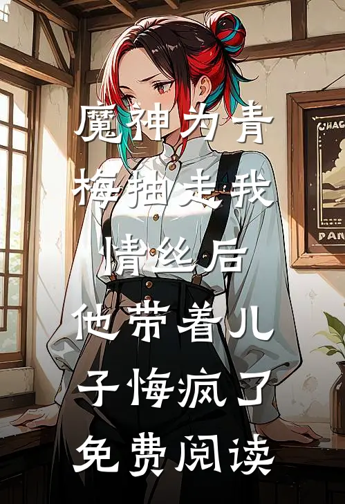 魔神为青梅抽走我情丝后，他带着儿子悔疯了。免费阅读