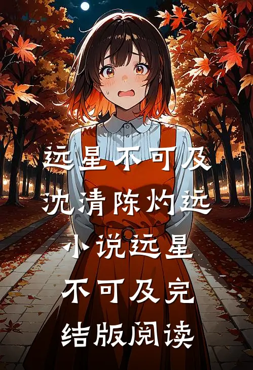 远星不可及沈清陈灼远小说_远星不可及完结版阅读