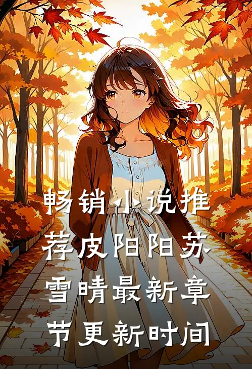 畅销小说推荐皮阳阳苏雪晴最新章节更新时间