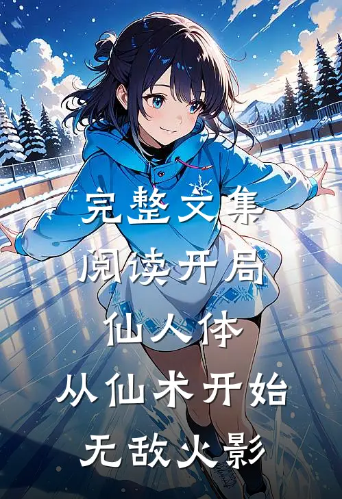 完整文集阅读开局仙人体，从仙术开始无敌火影