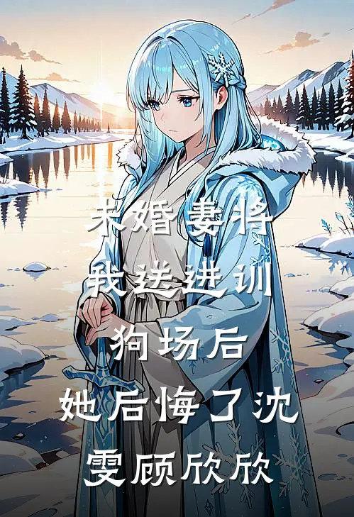 未婚妻将我送进训狗场后，她后悔了沈雯顾欣欣