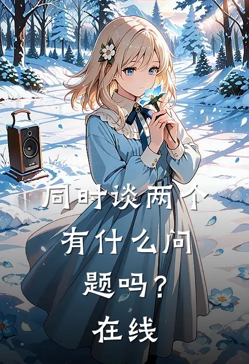 同时谈两个，有什么问题吗？在线