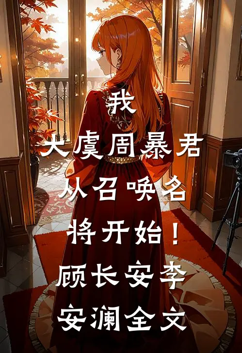 我，大虞周暴君，从召唤名将开始！顾长安李安澜全文