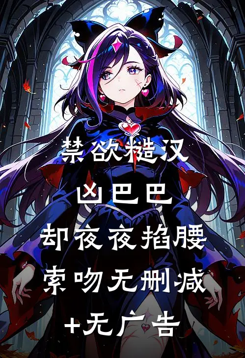禁欲糙汉凶巴巴，却夜夜掐腰索吻无删减+无广告