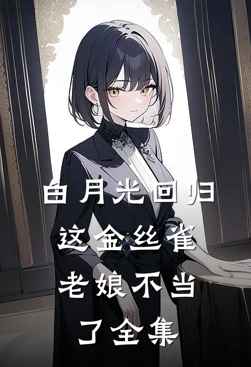 白月光回归，这金丝雀老娘不当了全集