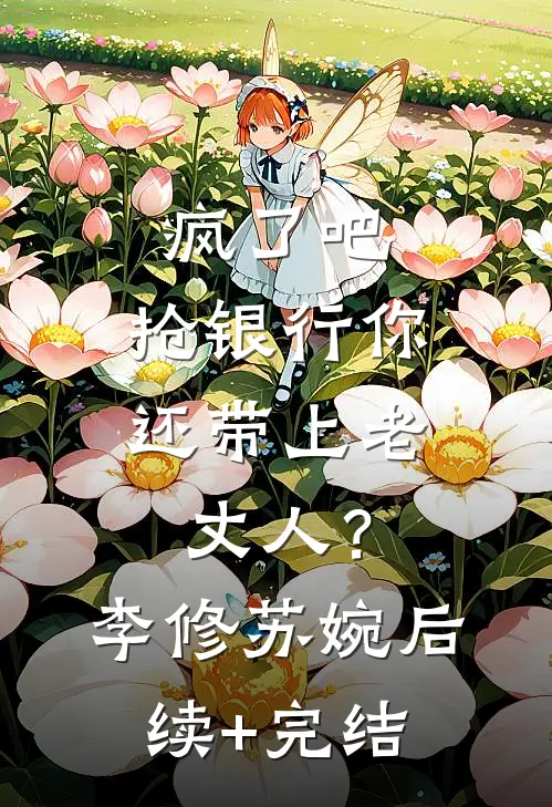 疯了吧，抢银行你还带上老丈人？李修苏婉后续+完结