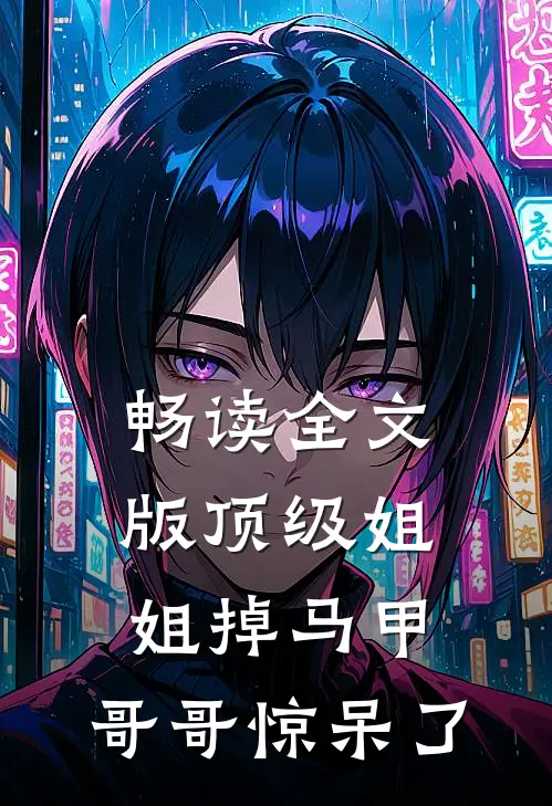 畅读全文版顶级姐姐掉马甲，哥哥惊呆了