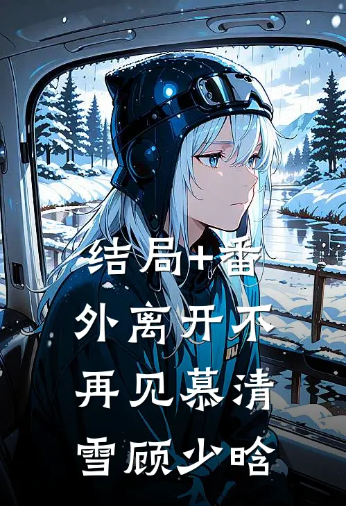 结局+番外离开不再见慕清雪顾少晗