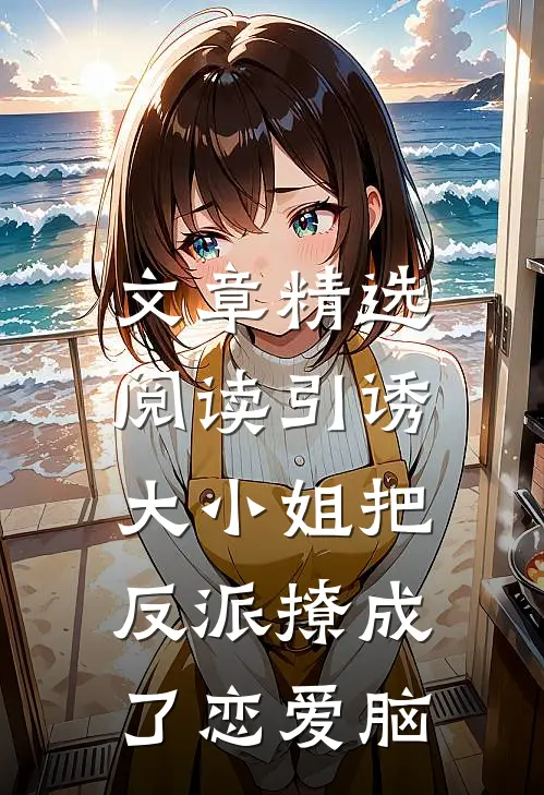 文章精选阅读引诱：大小姐把反派撩成了恋爱脑