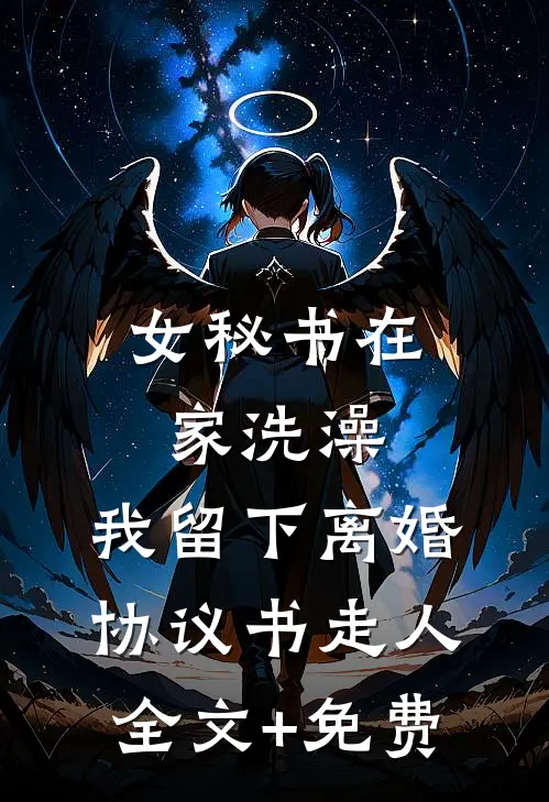 女秘书在家洗澡，我留下离婚协议书走人全文+免费