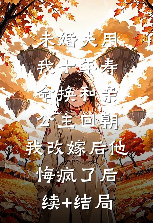 未婚夫用我十年寿命换和亲公主回朝，我改嫁后他悔疯了后续+结局